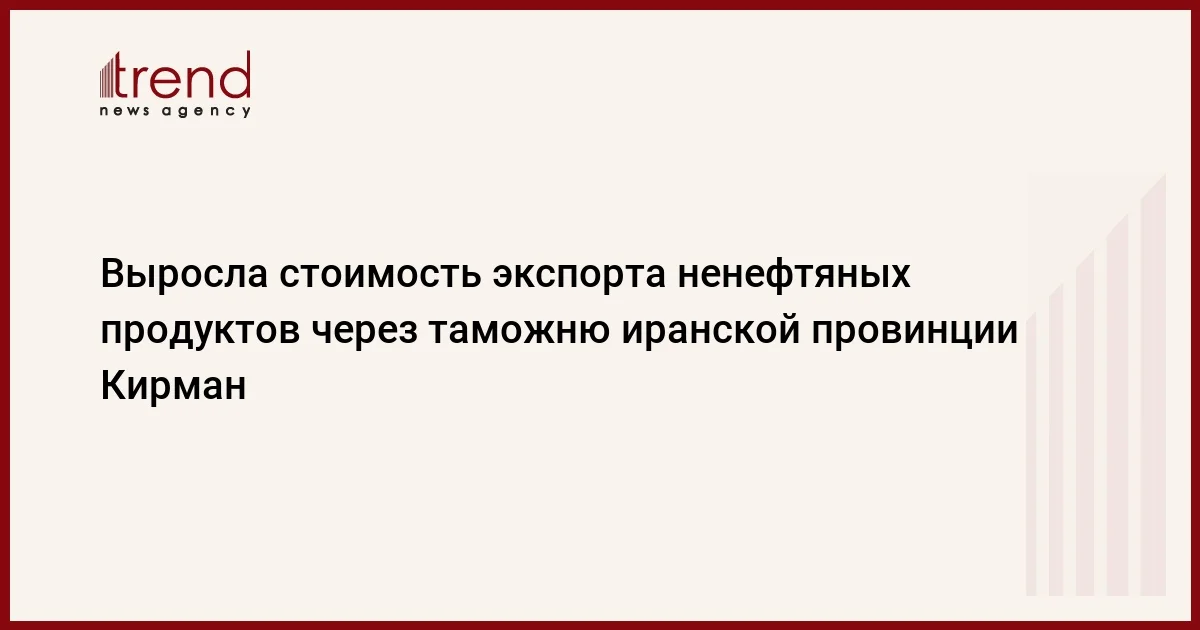 Выросла стоимость экспорта ненефтяных продуктов через таможню иранской провинции Кирман