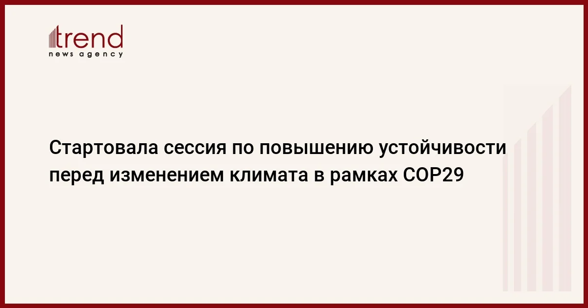 Стартовала сессия по повышению устойчивости перед изменением климата в рамках COP29