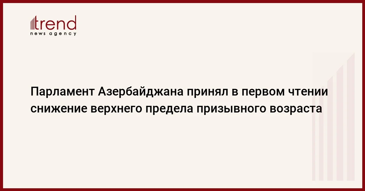 Парламент Азербайджана принял в первом чтении снижение верхнего предела призывного возраста