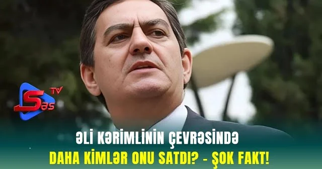 Əli Kərimlinin ÇEVRƏSİNDƏ DAHA KİMLƏR ONU SATDI? ŞOK FAKT!