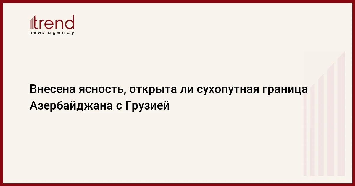 Внесена ясность, открыта ли сухопутная граница Азербайджана с Грузией