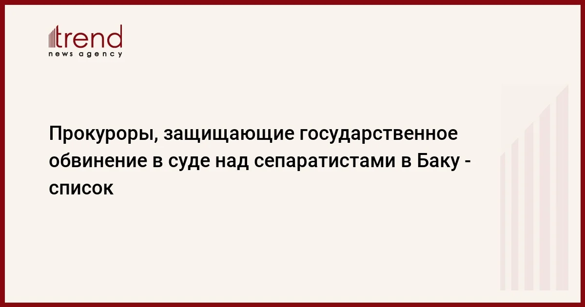 Прокуроры, защищающие государственное обвинение в суде над сепаратистами в Баку список