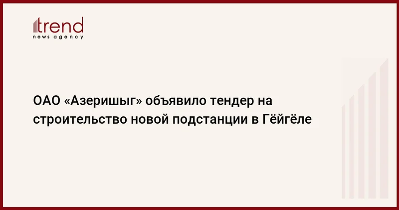 ОАО Азеришыг объявило тендер на строительство новой подстанции в Гёйгёле
