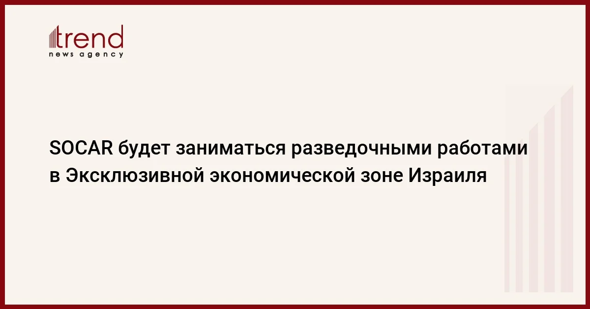 SOCAR будет заниматься разведочными работами в Эксклюзивной экономической зоне Израиля