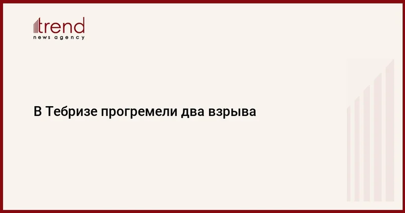 В Тебризе прогремели два взрыва
