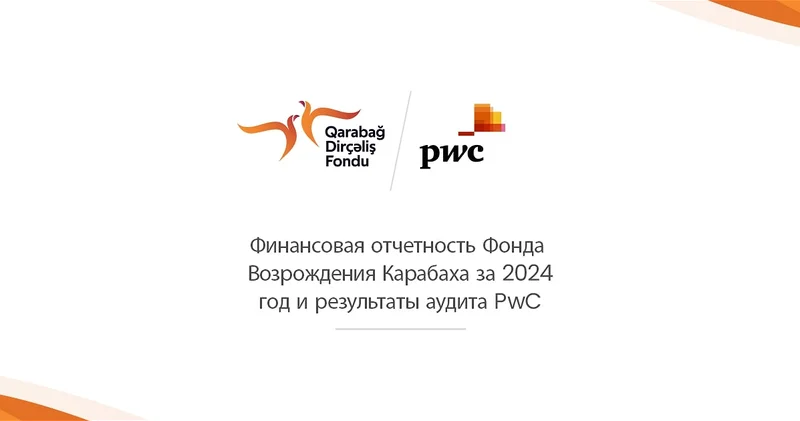 Финансовая отчетность Фонда Возрождения Карабаха за 2024 год успешно прошла аудит, проведённый компанией PwC Азербайджан