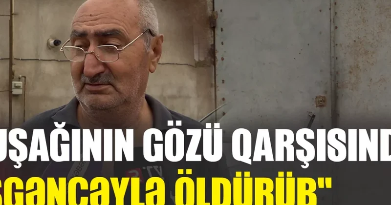 Uşağının gözü qarşısında öldürüb Sumqayıtdakı dəhşətli qətlin TƏFƏRRÜATI