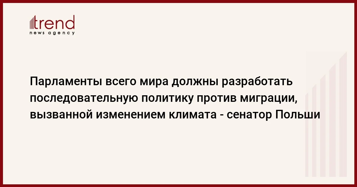 Парламенты всего мира должны разработать последовательную политику против миграции, вызванной изменением климата сенатор Польши