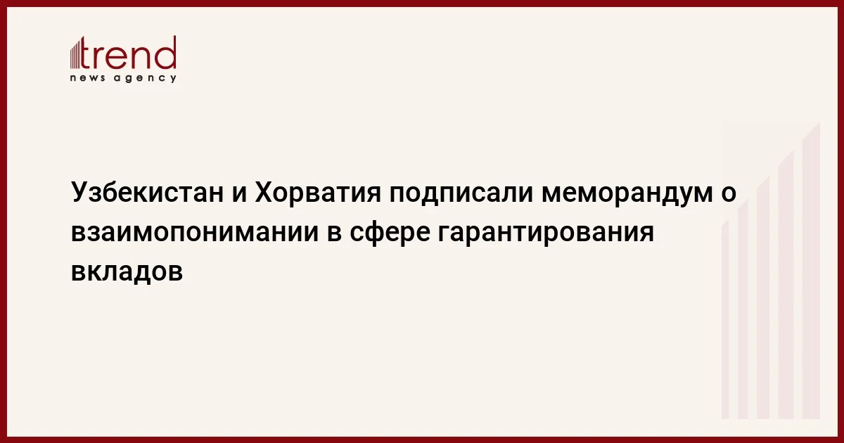 Узбекистан и Хорватия подписали меморандум о взаимопонимании в сфере гарантирования вкладов