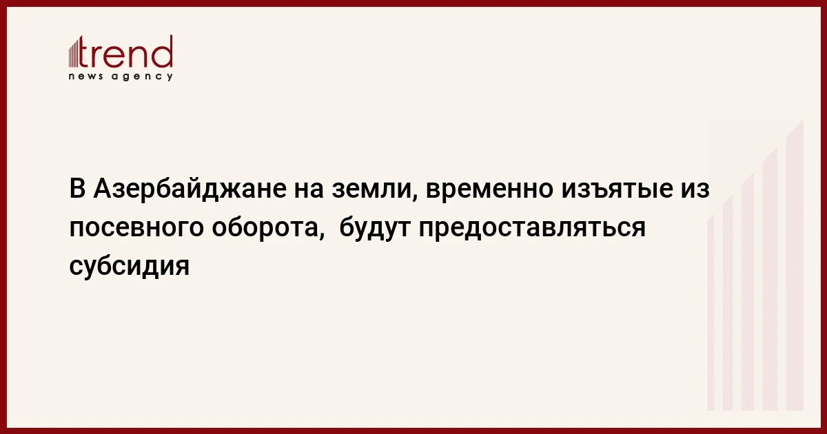 В Азербайджане на земли, временно изъятые из посевного оборота, будут предоставляться субсидия