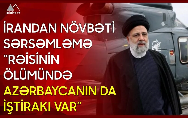 İrandan növbəti sərsəmləmə “rəisinin ölümündə azərbaycanın da iştirakı var”