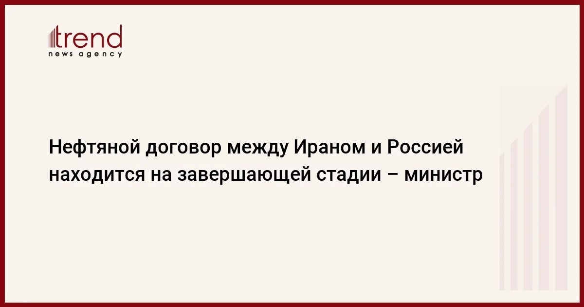 Нефтяной договор между Ираном и Россией находится на завершающей стадии министр