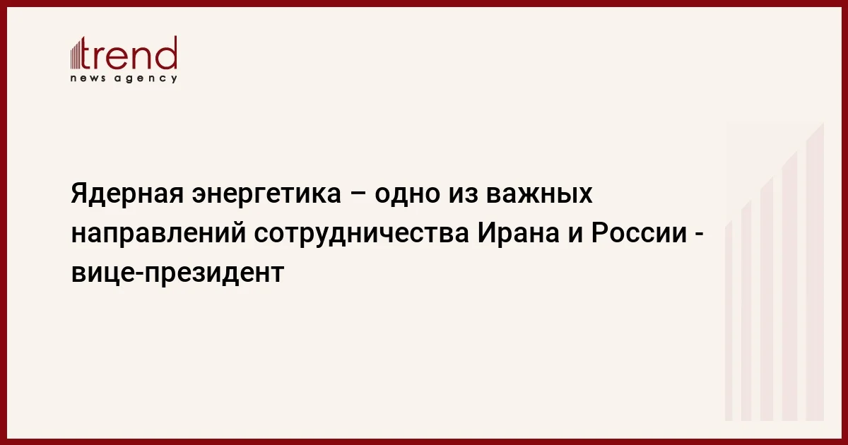 Ядерная энергетика одно из важных направлений сотрудничества Ирана и России вице президент