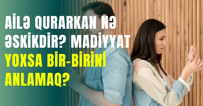 Ailə qurarkan nə əskikdir? madiyyat yoxsa bir birini anlamaq?