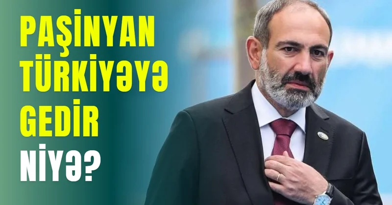 Paşinyan Türkiyəyə gedir NİYƏ?