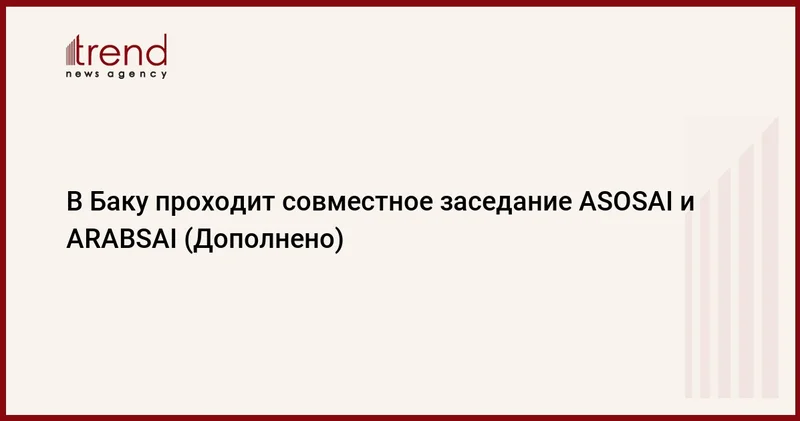 В Баку проходит совместное заседание ASOSAI и ARABSAI (Дополнено)