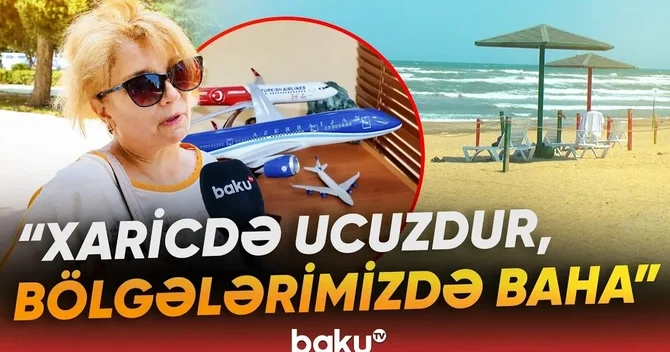 Bölgələrdə qiymətlər əlçatmazdır : Vətəndaşlar istirahət üçün xarici ölkələri seçirlər