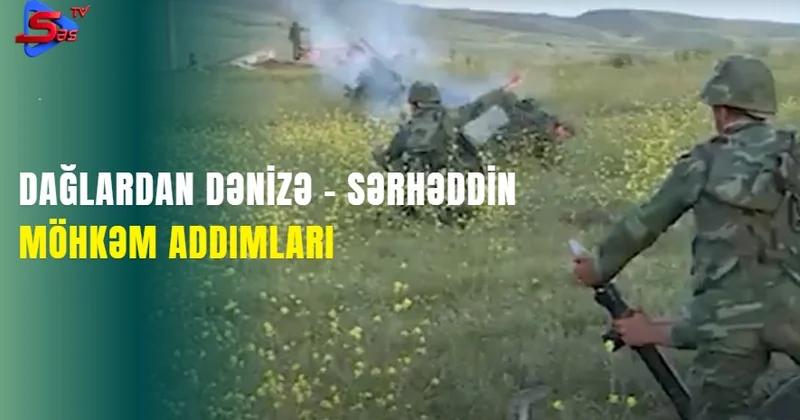 Dağlardan dənizə Sərhəddin möhkəm addımları