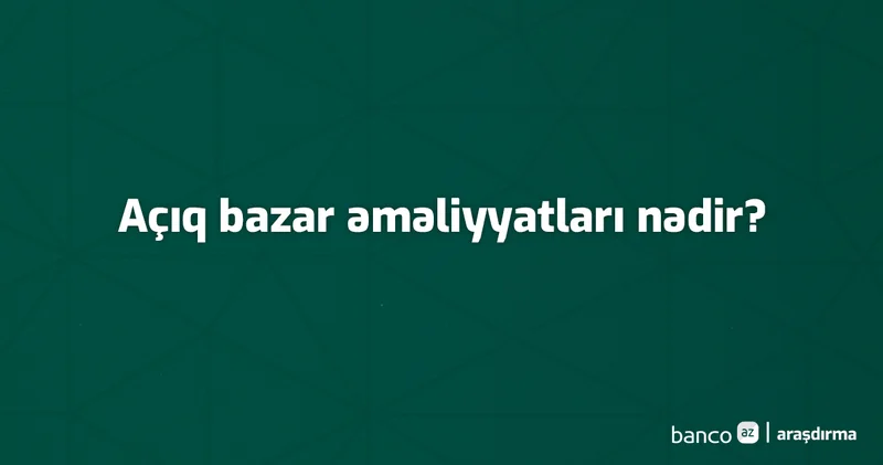 Terminlər və izahı: Açıq bazar əməliyyatları nədir?