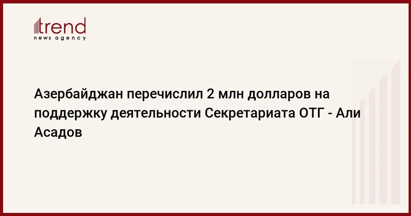 Азербайджан перечислил 2 млн долларов на поддержку деятельности Секретариата ОТГ Али Асадов