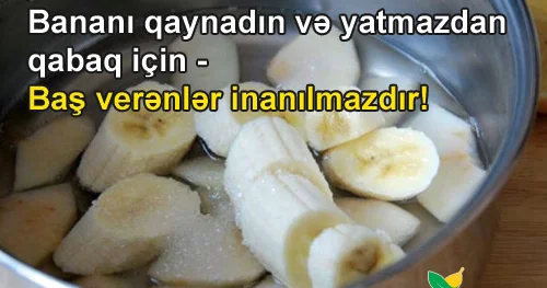 Bananı qaynadın və yatmazdan qabaq için Baş verənlər inanılmazdır!