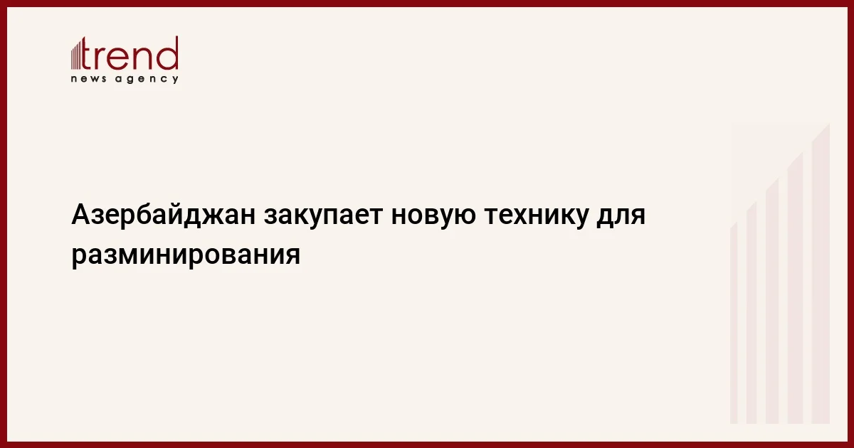 Азербайджан закупает новую технику для разминирования