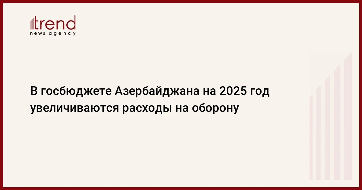 В госбюджете Азербайджана на 2025 год увеличиваются расходы на оборону