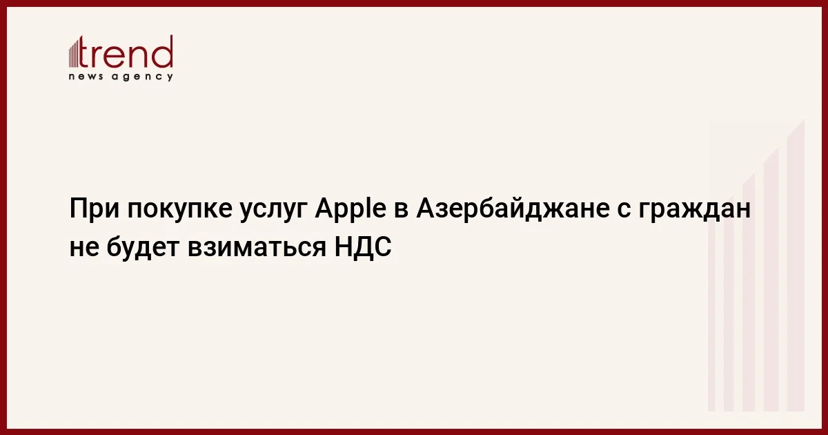 При покупке услуг Apple в Азербайджане с граждан не будет взиматься НДС