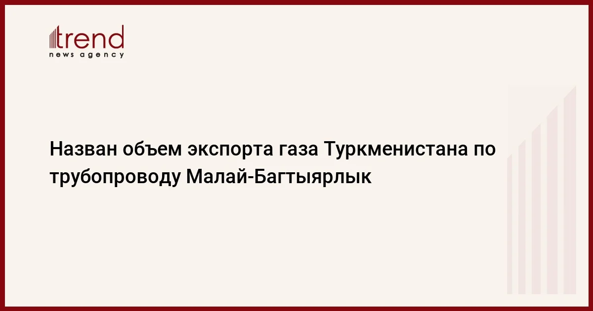 Назван объем экспорта газа Туркменистана по трубопроводу МалайБагтыярлык