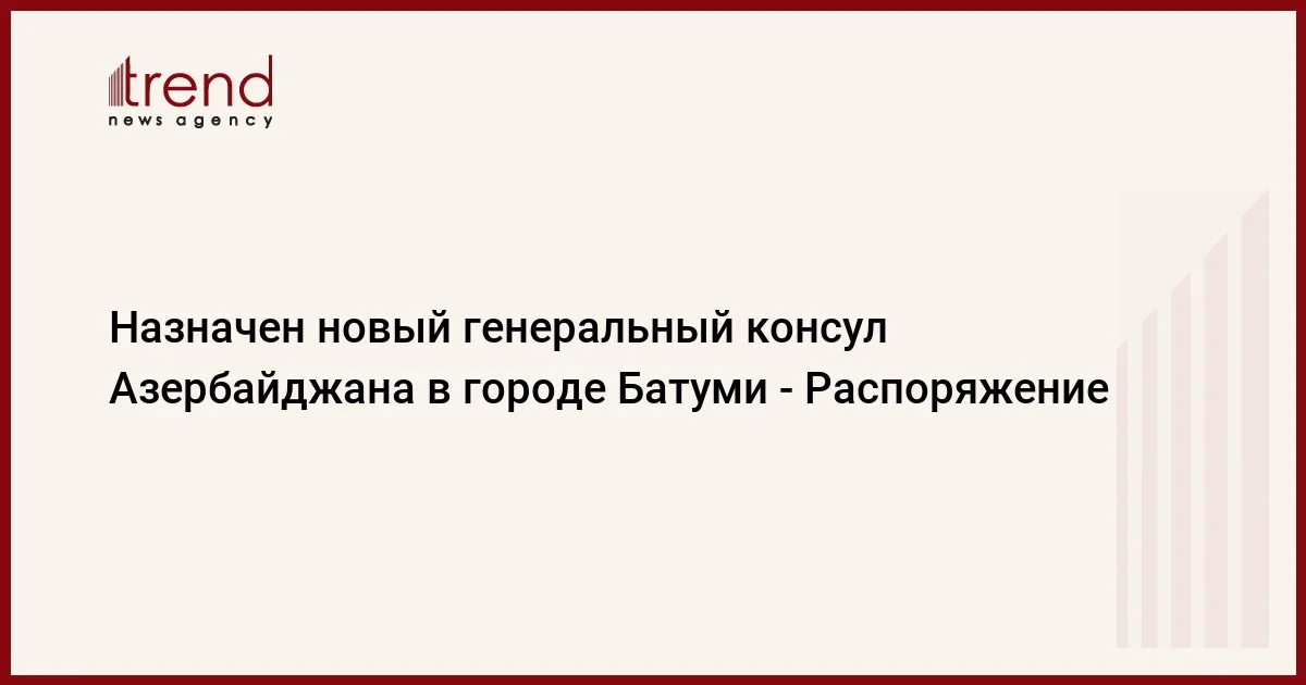 Назначен новый генеральный консул Азербайджана в городе Батуми Распоряжение