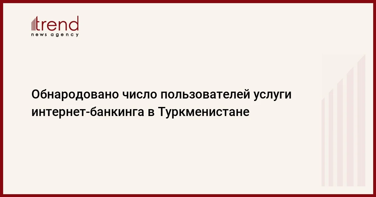 Обнародовано число пользователей услуги интернетбанкинга в Туркменистане