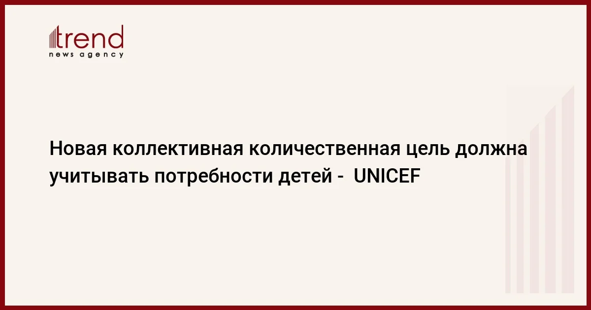 Новая коллективная количественная цель должна учитывать потребности детей UNICEF