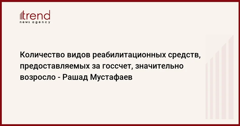 Количество видов реабилитационных средств, предоставляемых за госсчет, значительно возросло Рашад Мустафаев
