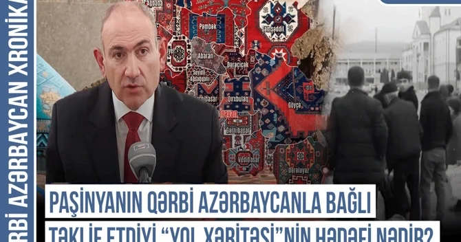 Qərbi Azərbaycan Xronikası: Paşinyanın Qərbi Azərbaycanla bağlı təklif etdiyi yol xəritəsi nin hədəfi nədir?
