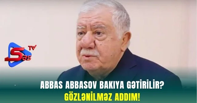 Abbas Abbasov Bakıya Gətirilir? GÖZLƏNİLMƏZ ADDIM!