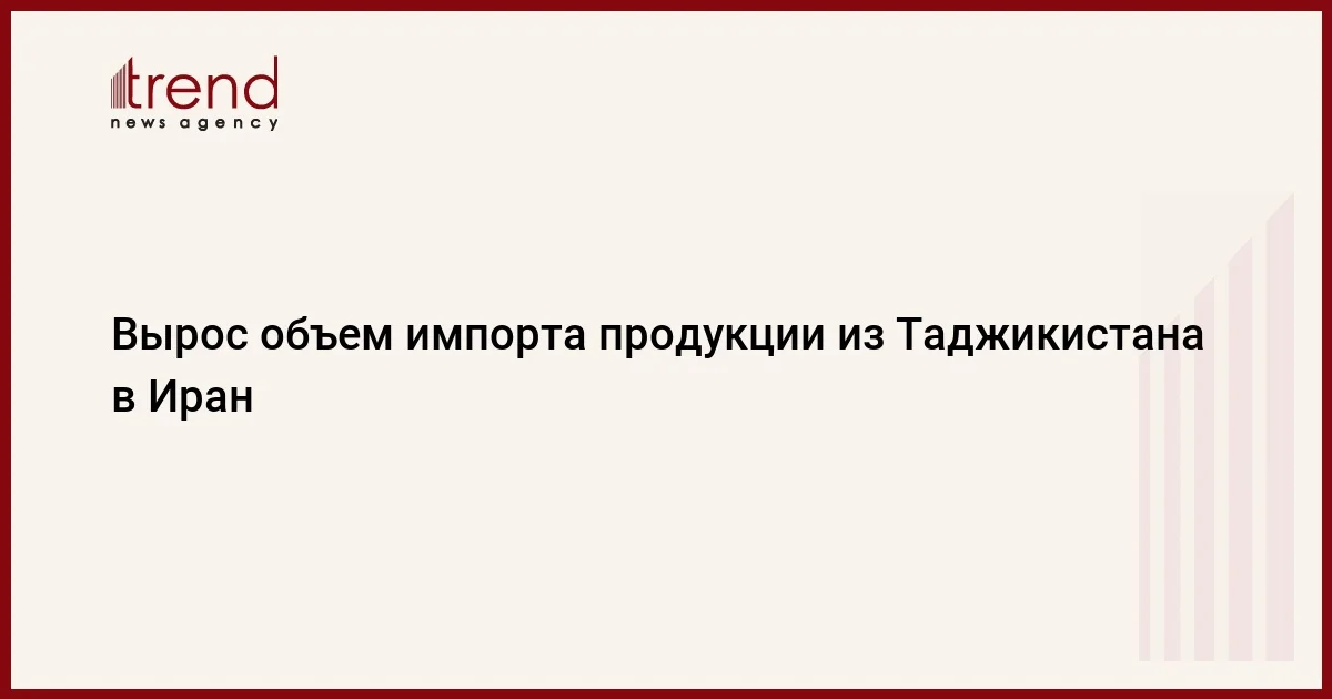 Вырос объем импорта продукции из Таджикистана в Иран