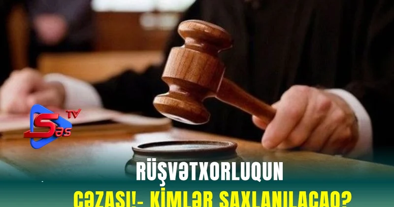 Rüşvətxorluqun CƏZASI! KİMLƏR SAXLANILACAQ?