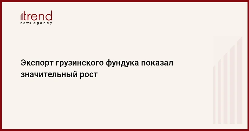 Экспорт грузинского фундука показал значительный рост
