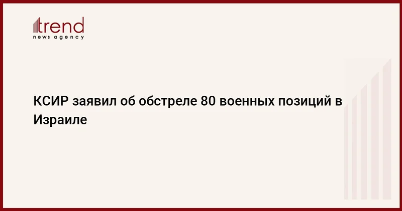 КСИР заявил об обстреле 80 военных позиций в Израиле