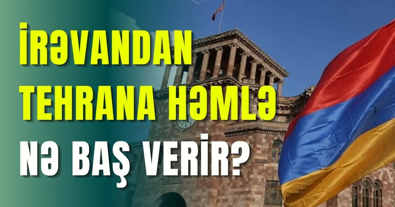 İrəvandan Tehrana həmlə NƏ BAŞ VERİR?