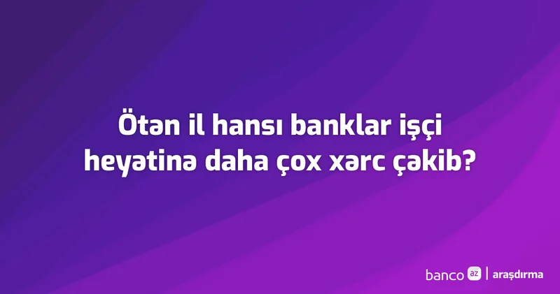 Hansı bankların işçi xərcləri daha çoxdur? Araşdırma