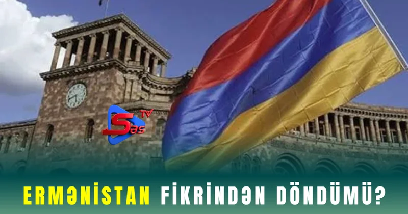 Ermənistan fikrindən döndümü?