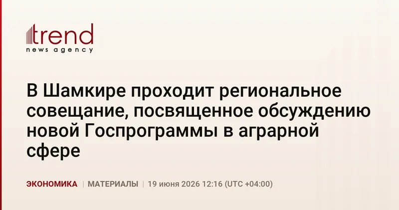 В Шамкире проходит региональное совещание, посвященное обсуждению новой Госпрограммы в аграрной сфере