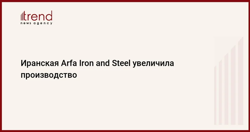 Иранская Arfa Iron and Steel увеличила производство