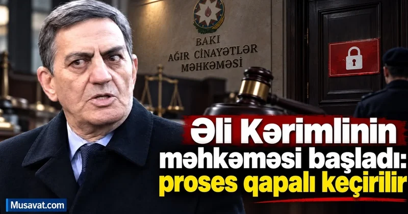 Əli Kərimlinin məhkəməsi başladı: proses qapalı keçirilir