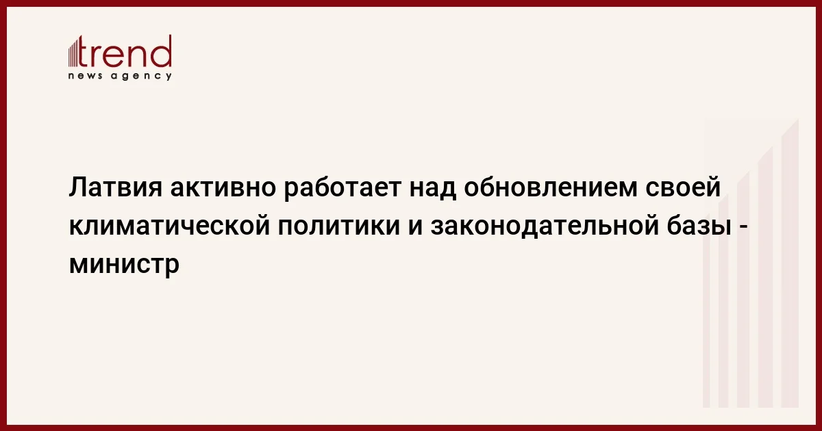 Латвия активно работает над обновлением своей климатической политики и законодательной базы министр