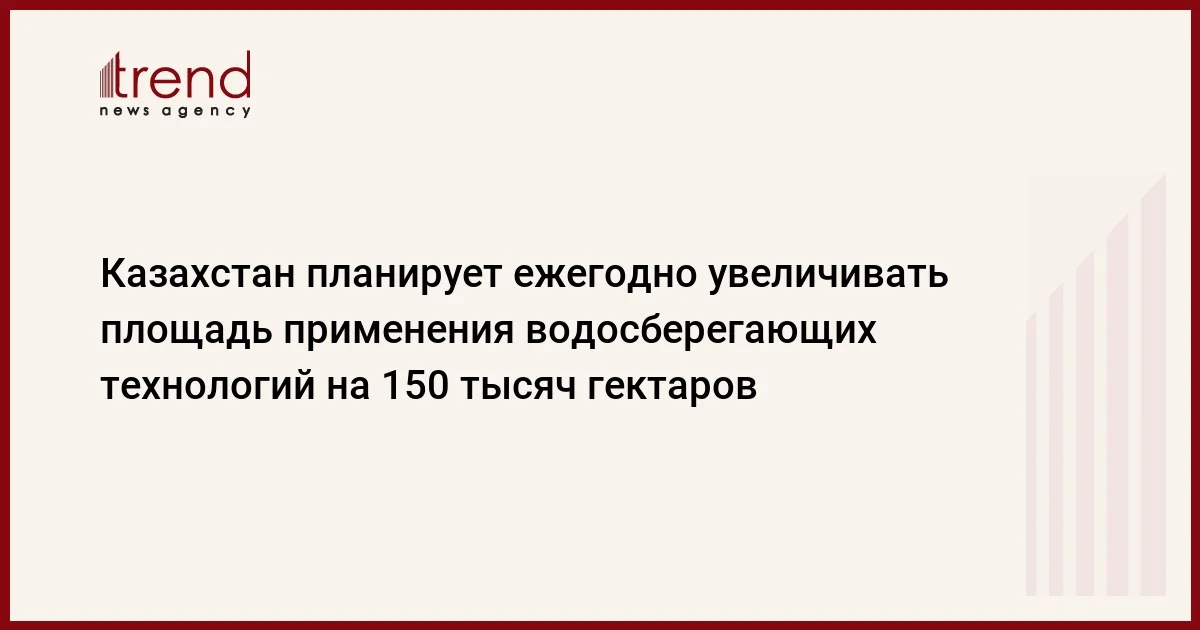 Казахстан планирует ежегодно увеличивать площадь применения водосберегающих технологий на 150 тысяч гектаров