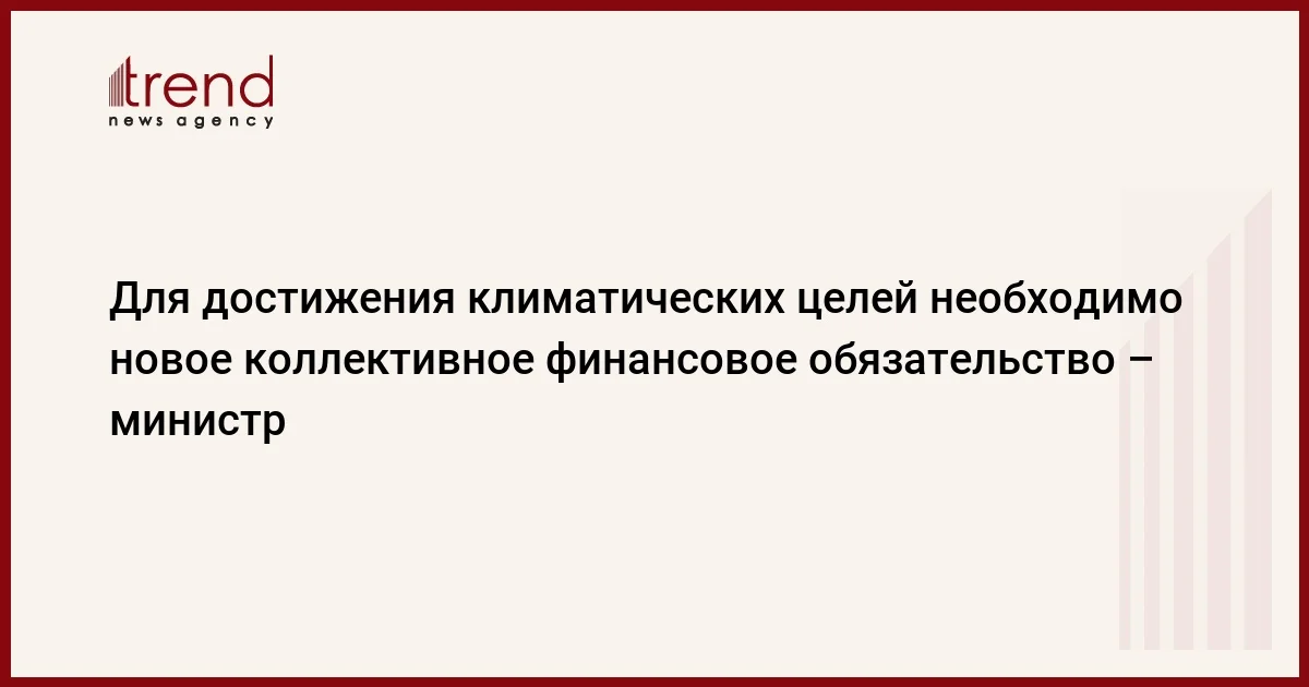 Для достижения климатических целей необходимо новое коллективное финансовое обязательство министр