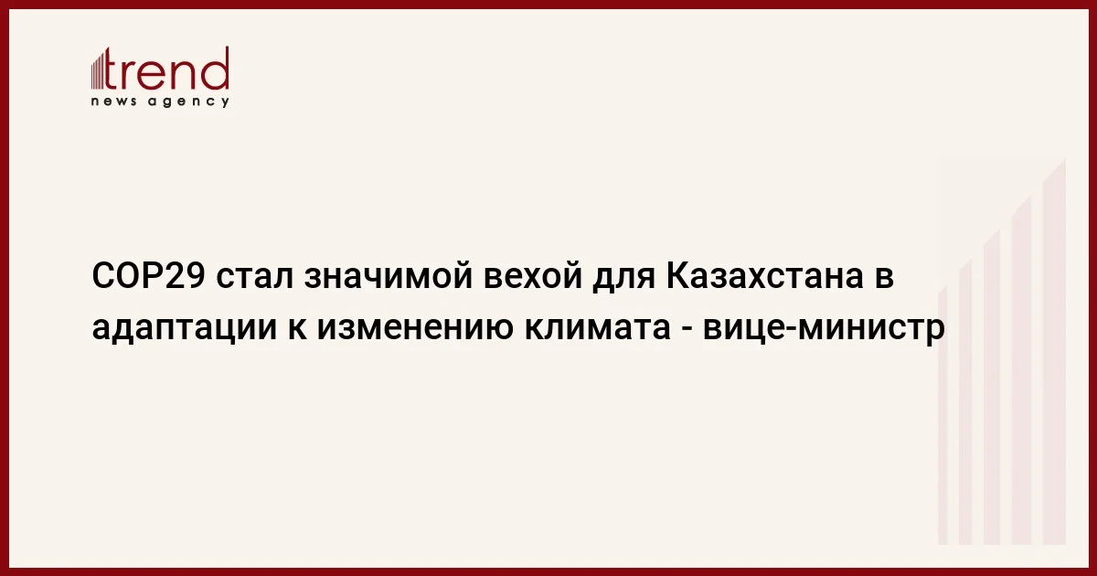 COP29 стал значимой вехой для Казахстана в адаптации к изменению климата вицеминистр