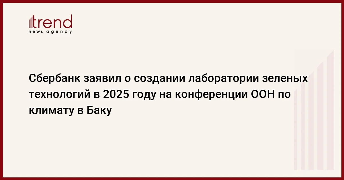 Сбербанк заявил о создании лаборатории зеленых технологий в 2025 году на конференции ООН по климату в Баку